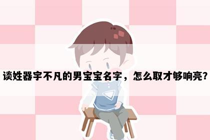 谈姓器宇不凡的男宝宝名字，怎么取才够响亮？