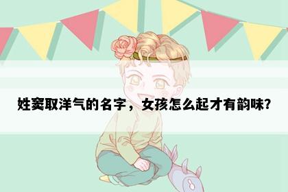 姓窦取洋气的名字，女孩怎么起才有韵味？