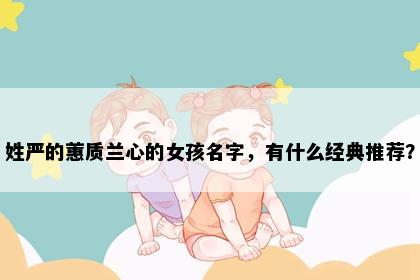姓严的蕙质兰心的女孩名字，有什么经典推荐？