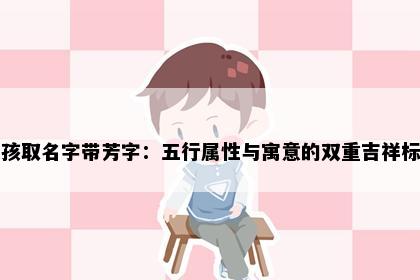 女孩取名字带芳字：五行属性与寓意的双重吉祥标准