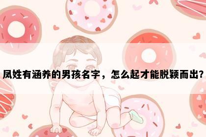 凤姓有涵养的男孩名字，怎么起才能脱颖而出？