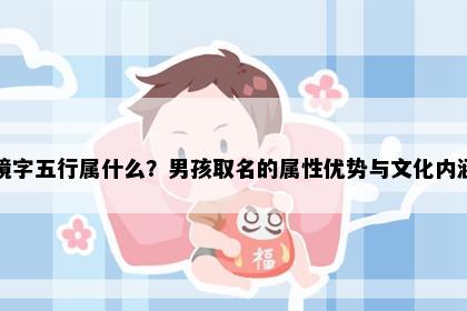 镜字五行属什么？男孩取名的属性优势与文化内涵