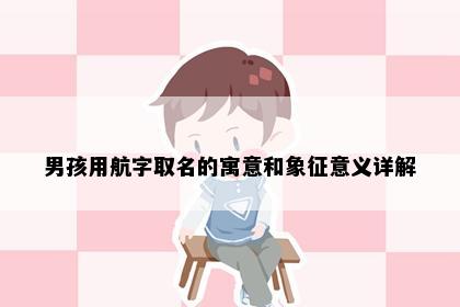 男孩用航字取名的寓意和象征意义详解