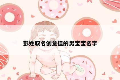 彭姓取名创意佳的男宝宝名字