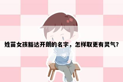 姓苗女孩豁达开朗的名字，怎样取更有灵气？