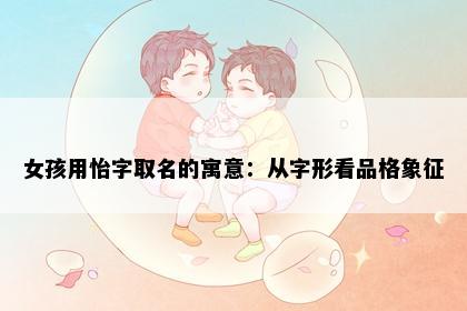 女孩用怡字取名的寓意：从字形看品格象征