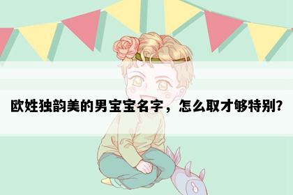 欧姓独韵美的男宝宝名字，怎么取才够特别？
