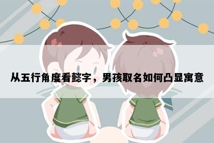 从五行角度看懿字，男孩取名如何凸显寓意