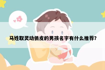 马姓取灵动俏皮的男孩名字有什么推荐？