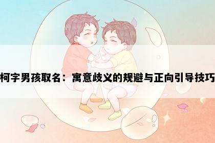 柯字男孩取名：寓意歧义的规避与正向引导技巧