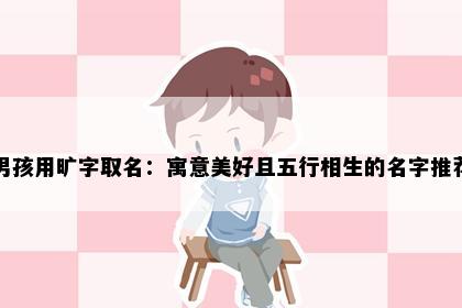 男孩用旷字取名：寓意美好且五行相生的名字推荐