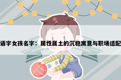 语字女孩名字：属性属土的沉稳寓意与职场适配