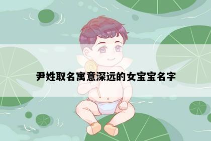 尹姓取名寓意深远的女宝宝名字