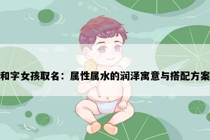 和字女孩取名：属性属水的润泽寓意与搭配方案