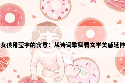 女孩用莹字的寓意：从诗词歌赋看文学美感延伸