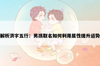 解析洪字五行：男孩取名如何利用属性提升运势