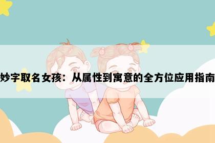 妙字取名女孩：从属性到寓意的全方位应用指南
