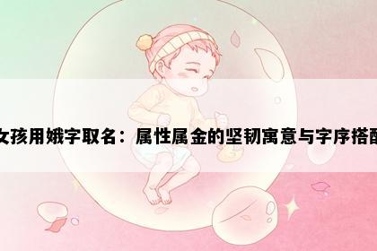 女孩用娥字取名：属性属金的坚韧寓意与字序搭配