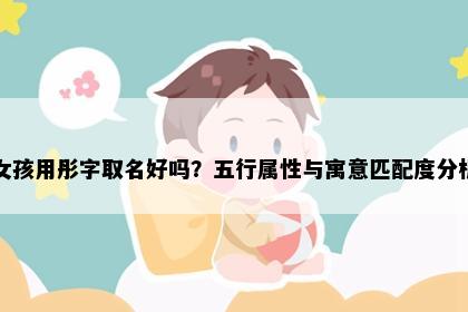 女孩用彤字取名好吗？五行属性与寓意匹配度分析
