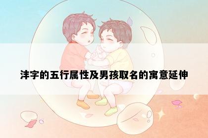 沣字的五行属性及男孩取名的寓意延伸
