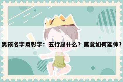 男孩名字用彰字：五行属什么？寓意如何延伸？
