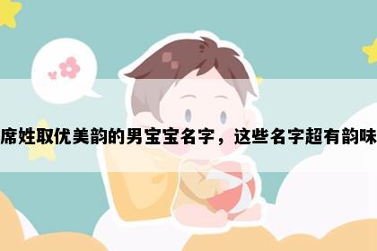 席姓取优美韵的男宝宝名字，这些名字超有韵味