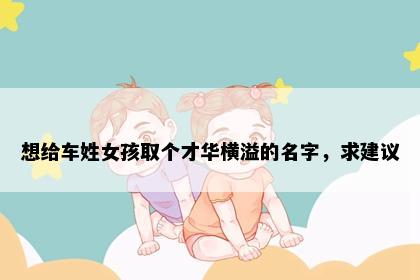 想给车姓女孩取个才华横溢的名字，求建议