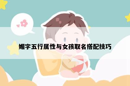 媚字五行属性与女孩取名搭配技巧