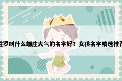 姓罗叫什么端庄大气的名字好？女孩名字精选推荐