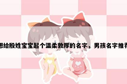 想给殷姓宝宝起个温柔敦厚的名字，男孩名字推荐