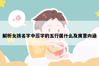 解析女孩名字中蕊字的五行属什么及寓意内涵