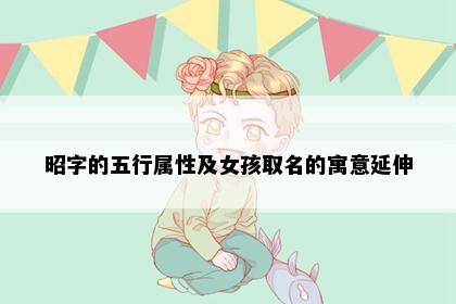 昭字的五行属性及女孩取名的寓意延伸