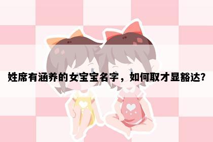 姓席有涵养的女宝宝名字，如何取才显豁达？