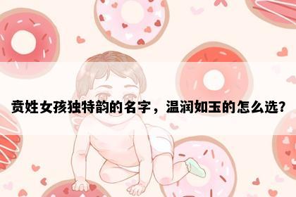 贲姓女孩独特韵的名字，温润如玉的怎么选？