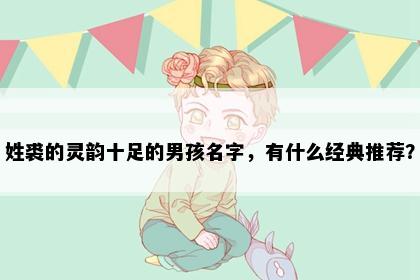 姓裘的灵韵十足的男孩名字，有什么经典推荐？