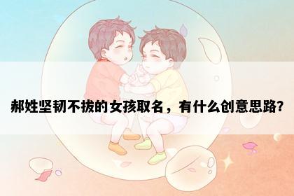 郝姓坚韧不拔的女孩取名，有什么创意思路？