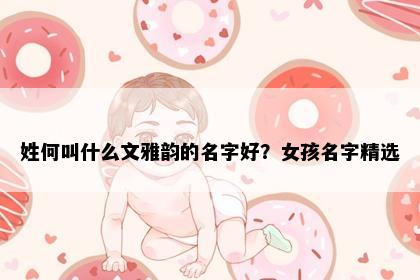 姓何叫什么文雅韵的名字好？女孩名字精选
