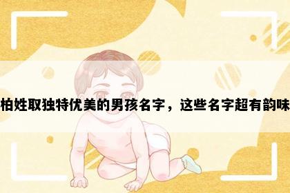 柏姓取独特优美的男孩名字，这些名字超有韵味