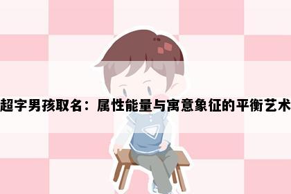 超字男孩取名：属性能量与寓意象征的平衡艺术