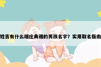 姓吉有什么端庄典雅的男孩名字？实用取名指南