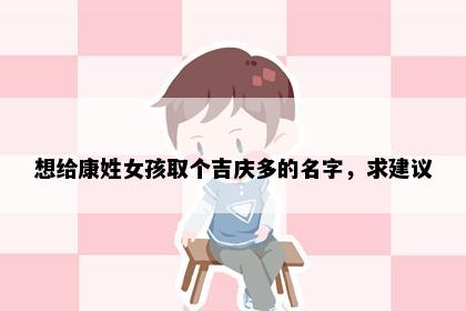 想给康姓女孩取个吉庆多的名字，求建议