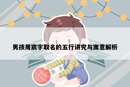男孩用宸字取名的五行讲究与寓意解析