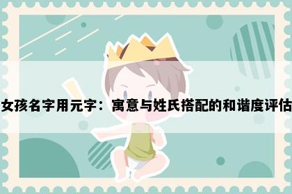 女孩名字用元字：寓意与姓氏搭配的和谐度评估