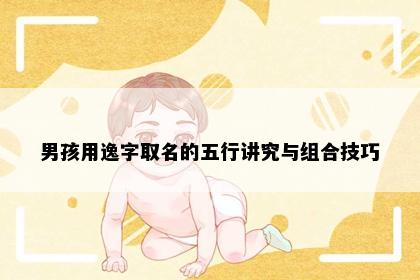 男孩用逸字取名的五行讲究与组合技巧