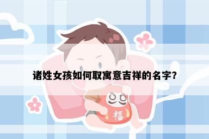 诸姓女孩如何取寓意吉祥的名字？