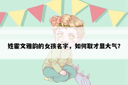 姓霍文雅韵的女孩名字，如何取才显大气？