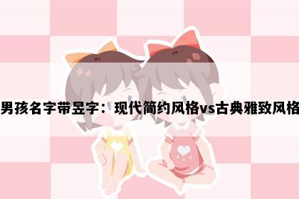 男孩名字带昱字：现代简约风格vs古典雅致风格