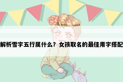 解析雪字五行属什么？女孩取名的最佳用字搭配