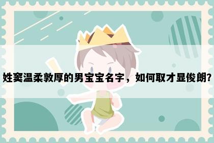 姓窦温柔敦厚的男宝宝名字，如何取才显俊朗？