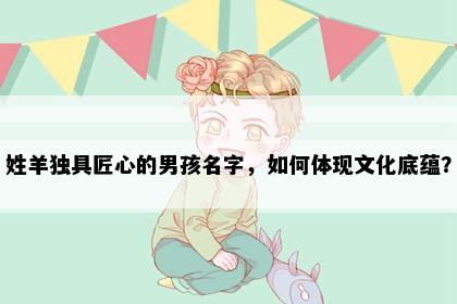 姓羊独具匠心的男孩名字，如何体现文化底蕴？